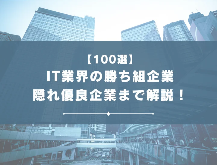 【厳選100社】IT業界の勝ち組・隠れ優良企業を紹介！就職するメリット・注意点まで解説！